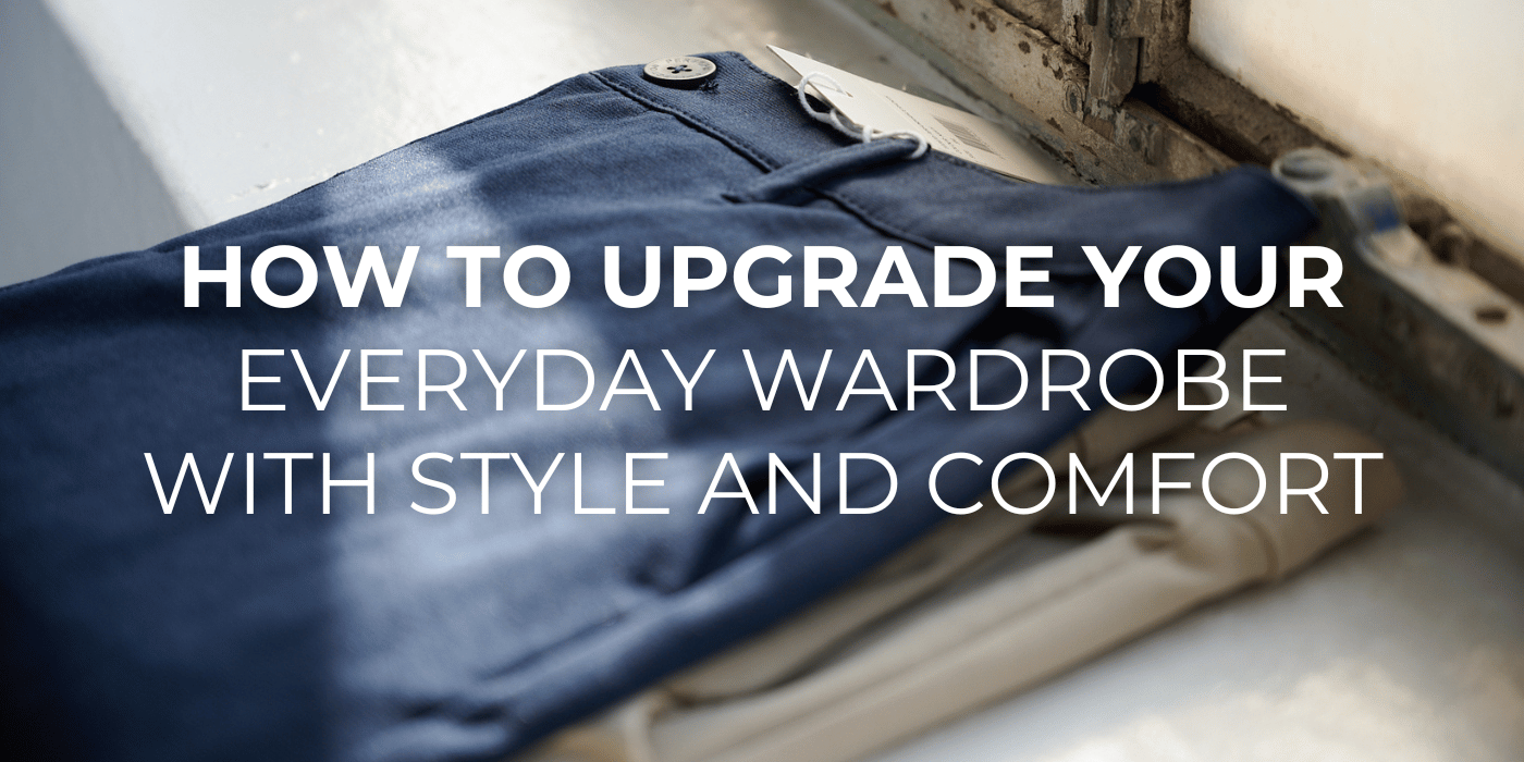 How to Upgrade Your Everyday Wardrobe with Style and Comfort